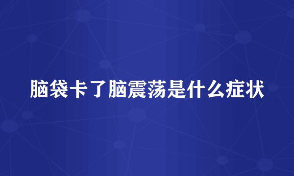 脑袋卡了脑震荡是什么症状