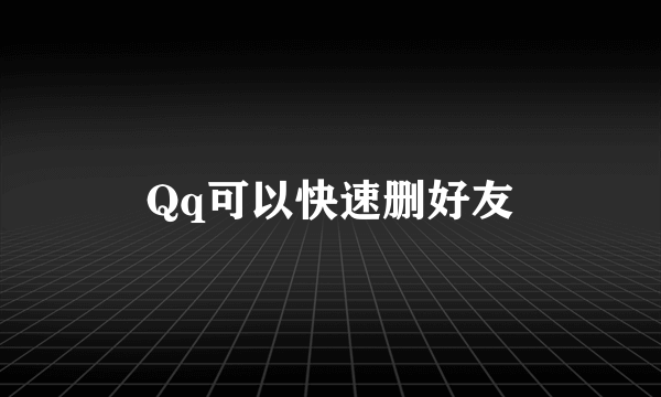 Qq可以快速删好友