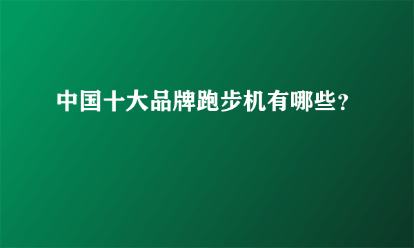 中国十大品牌跑步机有哪些？