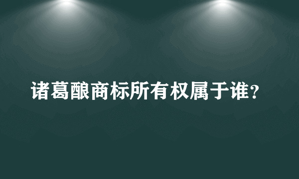 诸葛酿商标所有权属于谁？