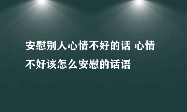 安慰别人心情不好的话 心情不好该怎么安慰的话语