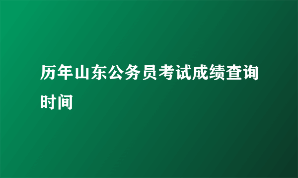 历年山东公务员考试成绩查询时间