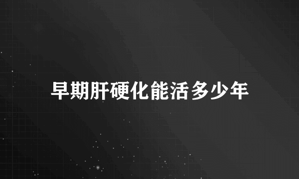早期肝硬化能活多少年