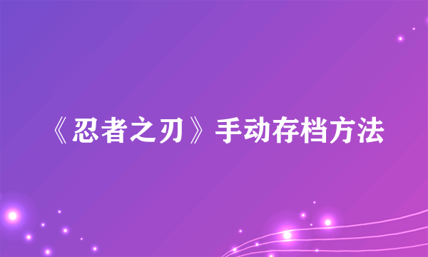 《忍者之刃》手动存档方法