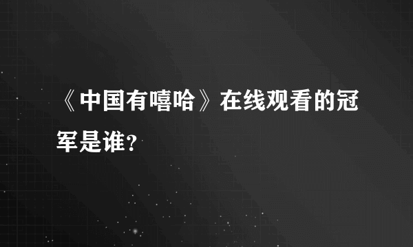 《中国有嘻哈》在线观看的冠军是谁？