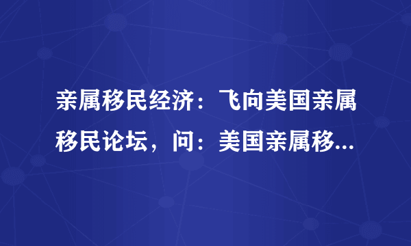 亲属移民经济：飞向美国亲属移民论坛，问：美国亲属移民要多久