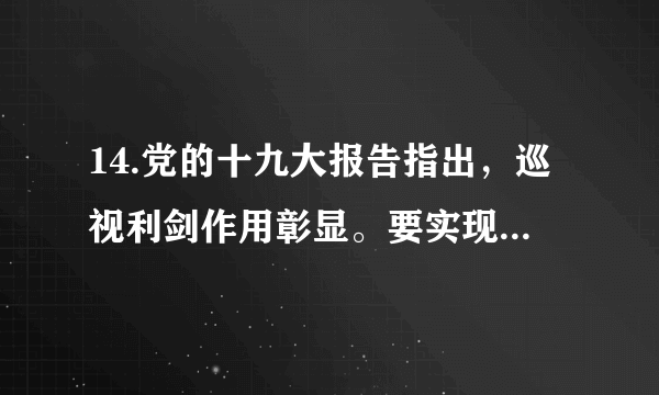 14.党的十九大报告指出，巡视利剑作用彰显。要实现中央和省级党委巡视全覆盖，深化政治巡视，坚持深入基层发现问题、形成震慑不动摇，建立巡视巡察上下联动的监督网。巡视监督①是推进党内监督和群众监督相结合的重要方式②有利于从根本上保证党的领导和巩固执政地位③是推进党风廉政建设和反腐败斗争的重要手段④提高了党的执政能力和实现自身特殊利益的能力A. ①②	B.①③	C.②④	D.③④