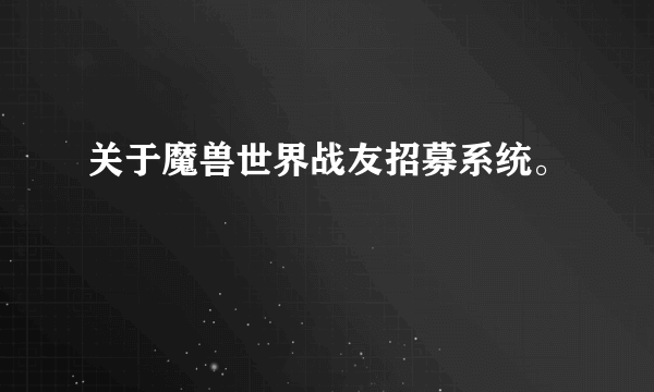 关于魔兽世界战友招募系统。