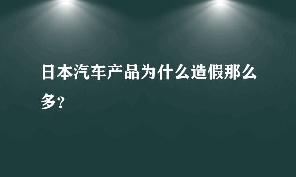 日本汽车产品为什么造假那么多？