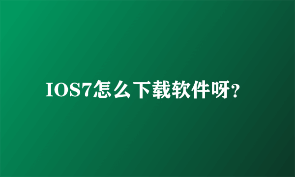 IOS7怎么下载软件呀？
