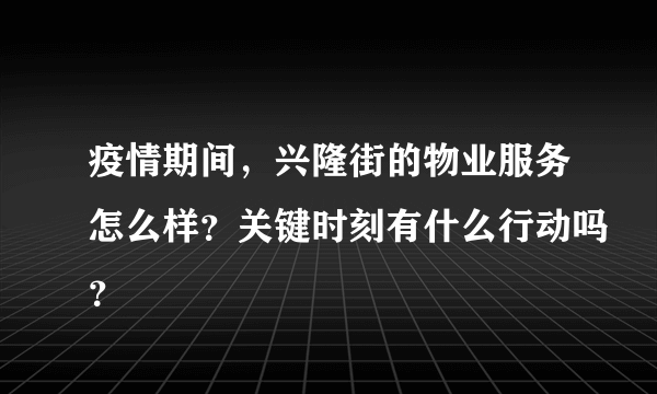 疫情期间，兴隆街的物业服务怎么样？关键时刻有什么行动吗？