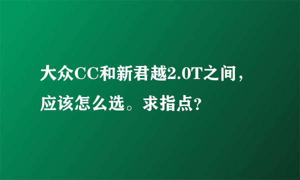 大众CC和新君越2.0T之间，应该怎么选。求指点？