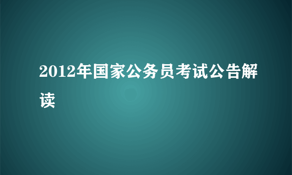 2012年国家公务员考试公告解读