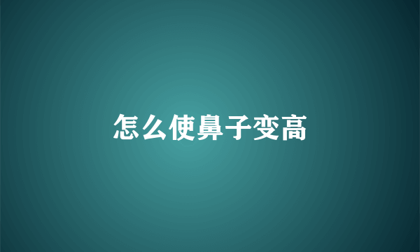 怎么使鼻子变高