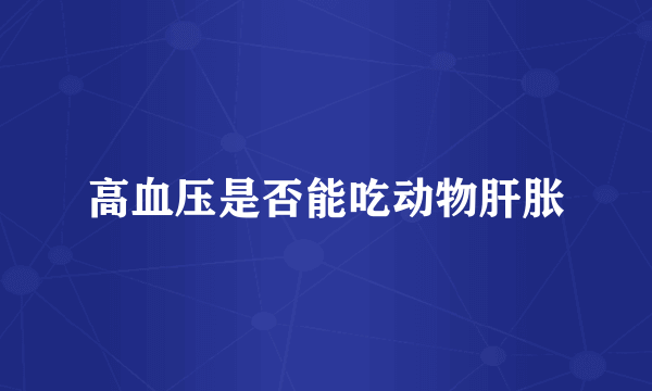 高血压是否能吃动物肝胀