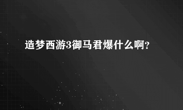 造梦西游3御马君爆什么啊？