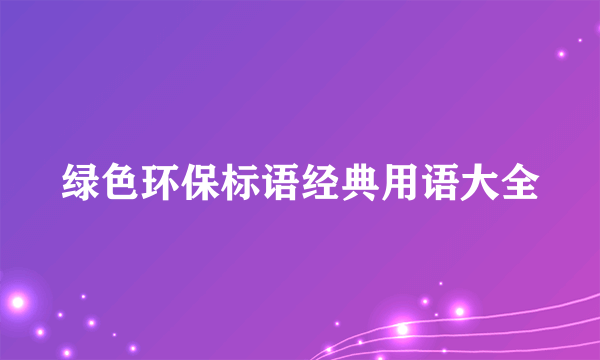 绿色环保标语经典用语大全