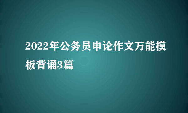 2022年公务员申论作文万能模板背诵3篇