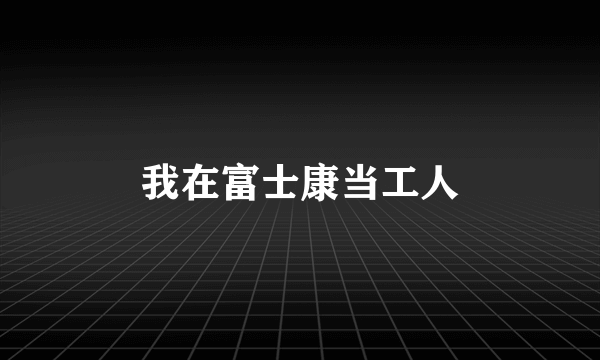 我在富士康当工人
