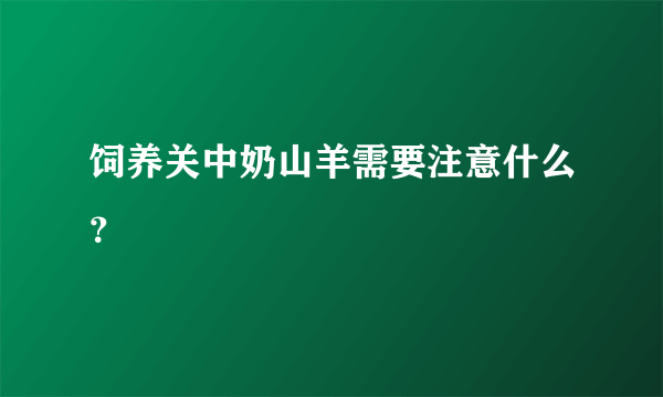 饲养关中奶山羊需要注意什么？