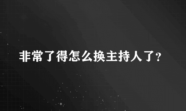 非常了得怎么换主持人了？