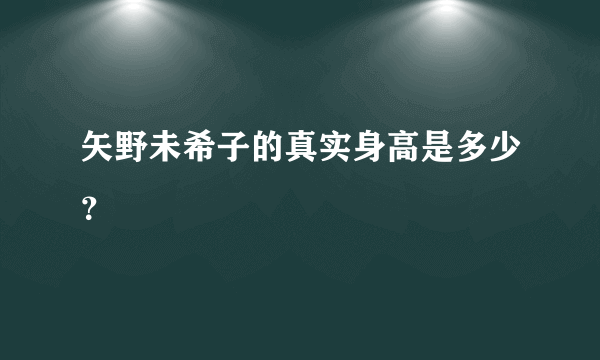 矢野未希子的真实身高是多少？