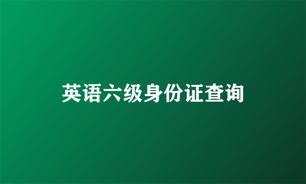 英语六级身份证查询