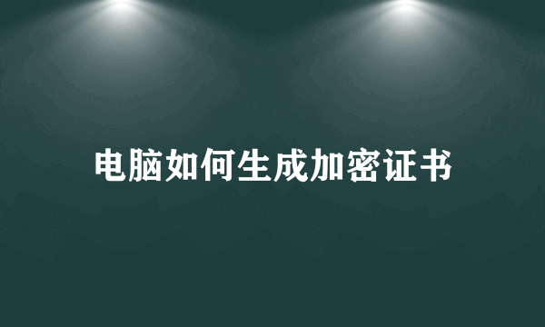 电脑如何生成加密证书