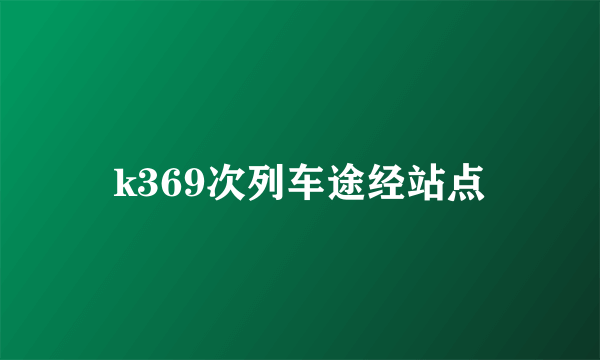 k369次列车途经站点