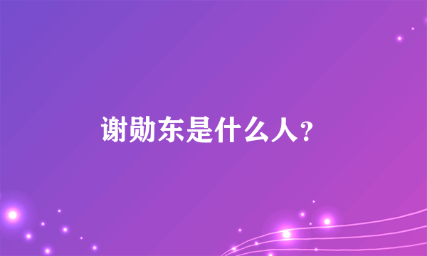 谢勋东是什么人？