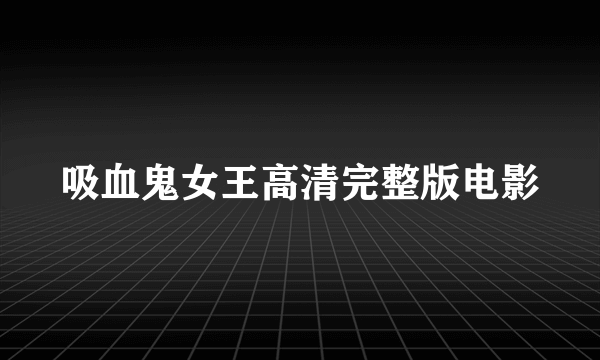 吸血鬼女王高清完整版电影