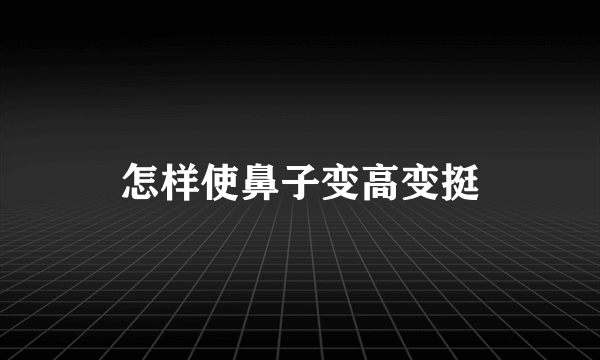 怎样使鼻子变高变挺