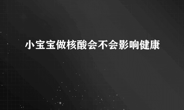 小宝宝做核酸会不会影响健康