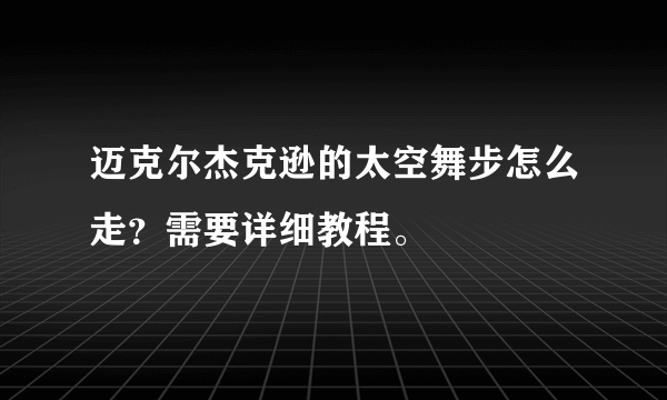 迈克尔杰克逊的太空舞步怎么走？需要详细教程。