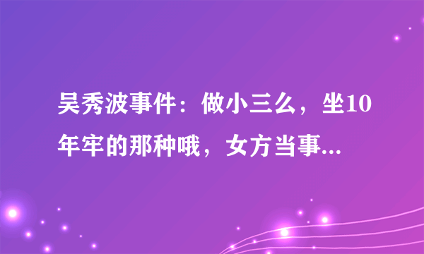 吴秀波事件：做小三么，坐10年牢的那种哦，女方当事人陈昱霖到底是何许人也?