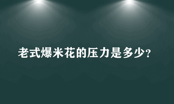 老式爆米花的压力是多少？