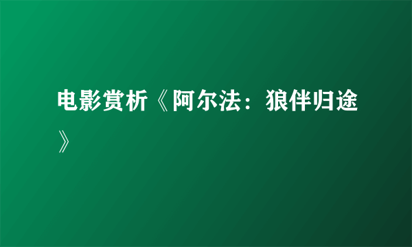 电影赏析《阿尔法：狼伴归途》