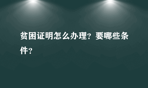 贫困证明怎么办理？要哪些条件？