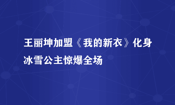 王丽坤加盟《我的新衣》化身冰雪公主惊爆全场