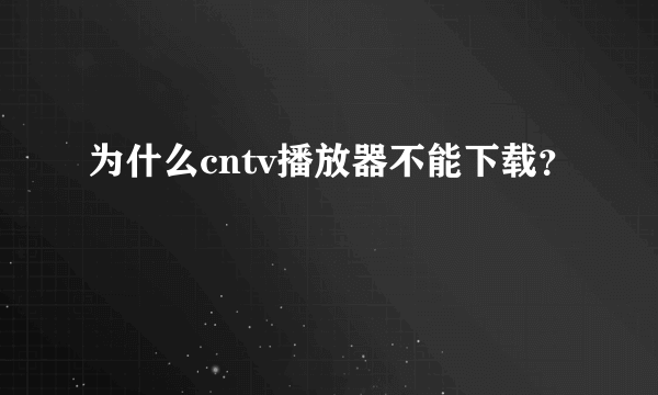 为什么cntv播放器不能下载？