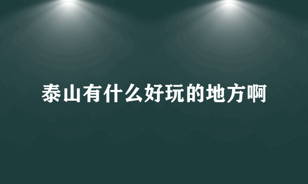 泰山有什么好玩的地方啊