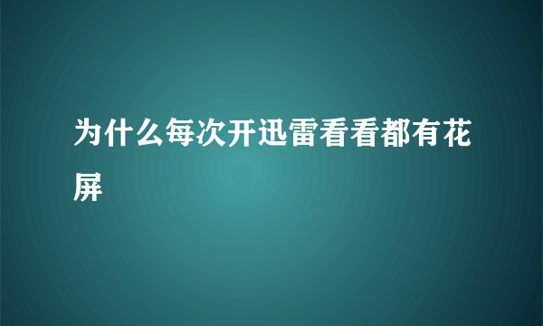 为什么每次开迅雷看看都有花屏