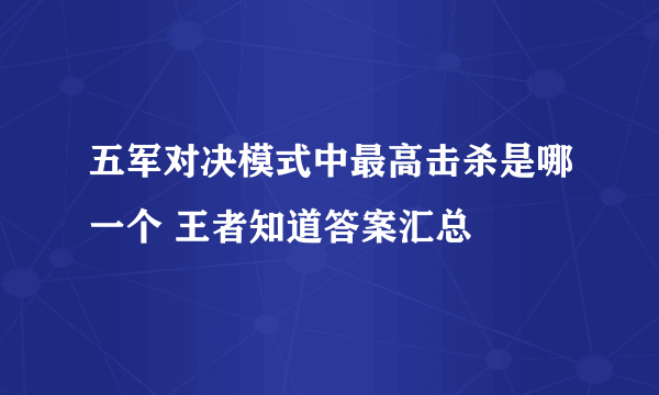 五军对决模式中最高击杀是哪一个 王者知道答案汇总