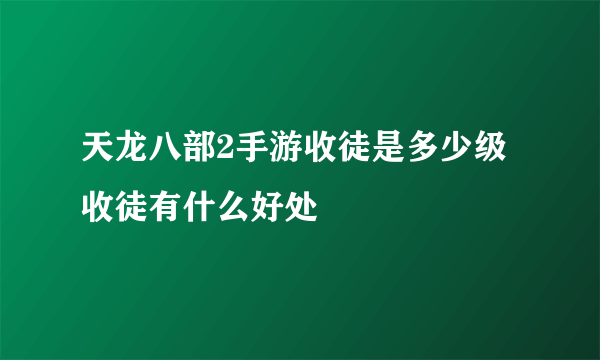 天龙八部2手游收徒是多少级 收徒有什么好处