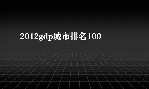 2012gdp城市排名100