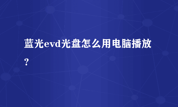 蓝光evd光盘怎么用电脑播放？