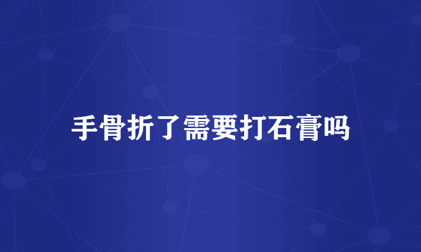 手骨折了需要打石膏吗