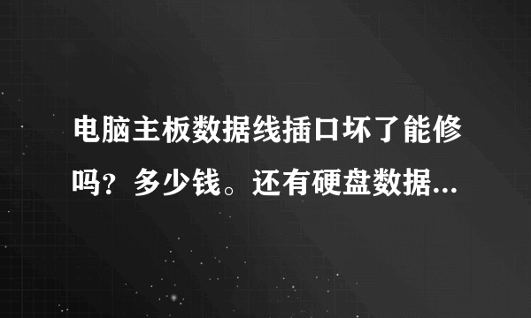 电脑主板数据线插口坏了能修吗？多少钱。还有硬盘数据线多少钱？