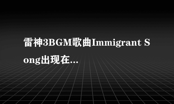 雷神3BGM歌曲Immigrant Song出现在哪些片段中 雷神3BGM歌曲Immigrant Song介绍