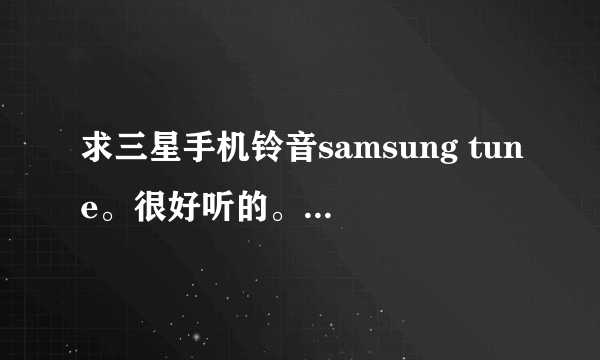 求三星手机铃音samsung tune。很好听的。拜托各位大哥了